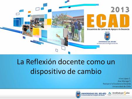 La Reflexión docente como un dispositivo de cambio Irina López C. Ana Moraga T. Red para la Excelencia Docente Universidad de Chile.