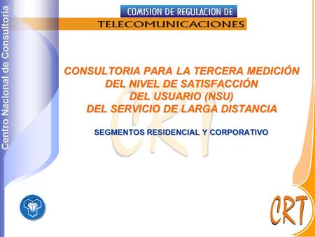 Centro Nacional de Consultoría CONSULTORIA PARA LA TERCERA MEDICIÓN DEL NIVEL DE SATISFACCIÓN DEL USUARIO (NSU) DEL SERVICIO DE LARGA DISTANCIA SEGMENTOS.