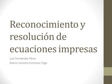 Reconocimiento y resolución de ecuaciones impresas Luis Fernández Pérez Marco Antonio Formoso Trigo.