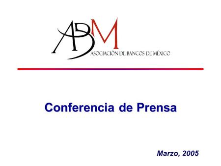 Conferencia de Prensa Marzo, 2005. Los retos 2003 - 2005 A Canalizar más recursos a familias y empresas B Ampliar la cobertura; eficientar productos C.