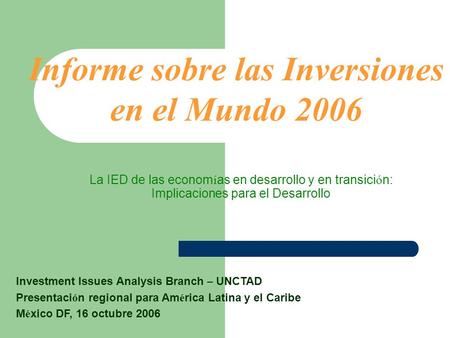 La IED de las econom í as en desarrollo y en transici ó n: Implicaciones para el Desarrollo Investment Issues Analysis Branch – UNCTAD Presentaci ó n regional.