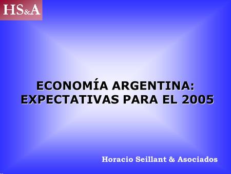 Flavia L. Cebrián ECONOMÍA ARGENTINA: EXPECTATIVAS PARA EL 2005 Horacio Seillant & Asociados.