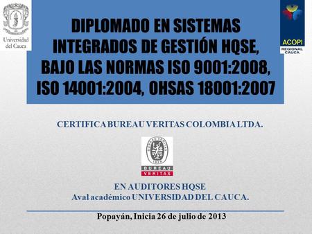 DIPLOMADO EN SISTEMAS INTEGRADOS DE GESTIÓN HQSE, BAJO LAS NORMAS ISO 9001:2008, ISO 14001:2004, OHSAS 18001:2007 CERTIFICA BUREAU VERITAS COLOMBIA LTDA.