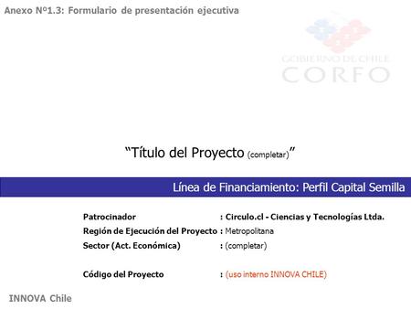 INNOVA Chile “Título del Proyecto (completar) ” Patrocinador: Circulo.cl - Ciencias y Tecnologías Ltda. Región de Ejecución del Proyecto: Metropolitana.