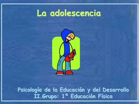 La adolescencia Psicología de la Educación y del Desarrollo II.Grupo: 1º Educación Física.