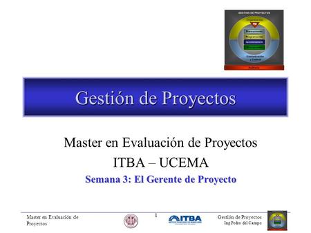 Master en Evaluación de Proyectos Gestión de Proyectos Ing Pedro del Campo 1 Gestión de Proyectos Master en Evaluación de Proyectos ITBA – UCEMA Semana.