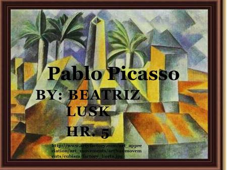 Pablo Picasso By: Beatriz Lusk Hr. 5
