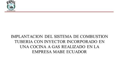 IMPLANTACION DEL SISTEMA DE COMBUSTION TUBERIA CON INYECTOR INCORPORADO EN UNA COCINA A GAS REALIZADO EN LA EMPRESA MABE ECUADOR.