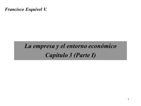 1 La empresa y el entorno económico Capítulo 3 (Parte I) Francisco Esquivel V.