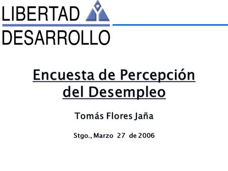Tomás Flores Jaña Stgo., Marzo 27 de 2006 Encuesta de Percepción del Desempleo.