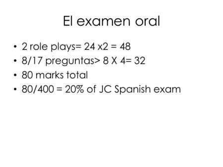 El examen oral 2 role plays= 24 x2 = 48 8/17 preguntas> 8 X 4= 32 80 marks total 80/400 = 20% of JC Spanish exam.