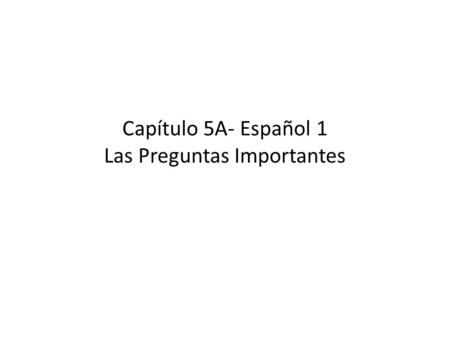 Capítulo 5A- Español 1 Las Preguntas Importantes.