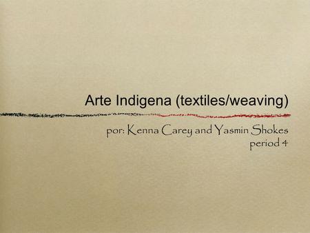 Arte Indigena (textiles/weaving) por: Kenna Carey and Yasmin Shokes period 4.