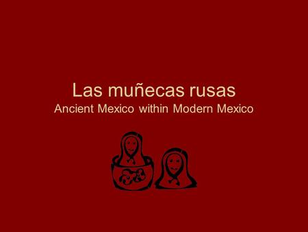 Las muñecas rusas Ancient Mexico within Modern Mexico.