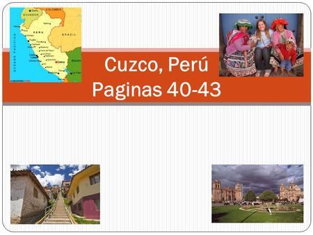 Cuzco, Perú Paginas 40-43. History Around 1100 A.D. Inca Manco Capac founded the city of Cuzco Cuzco was the political, military, religious, and cultural.