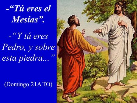 -“Tú eres el Mesías”. -“Y tú eres Pedro, y sobre esta piedra...” (Domingo 21A TO)