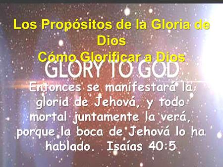 Los Propósitos de la Gloria de Dios Cómo Glorificar a Dios Entonces se manifestará la gloria de Jehová, y todo mortal juntamente la verá, porque la boca.
