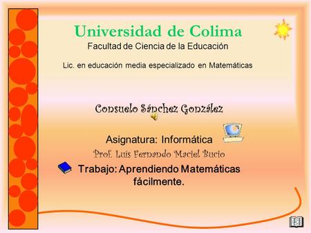 Universidad de Colima Facultad de Ciencia de la Educación Lic. en educación media especializado en Matemáticas Consuelo Sánchez González Asignatura: Informática.