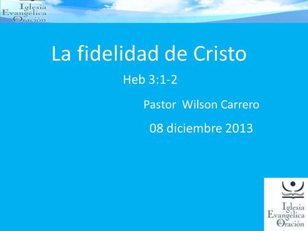 La fidelidad de Cristo Heb 3:1-2 Pastor Wilson Carrero 08 diciembre 2013.