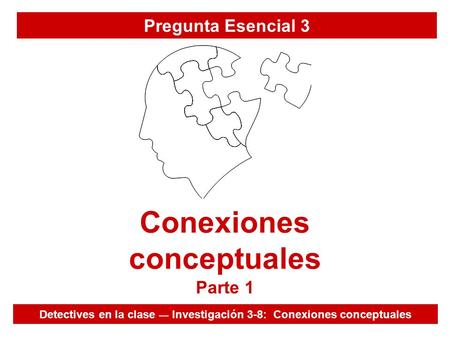 Pregunta Esencial 3 Detectives en la clase — Investigación 3-8: Conexiones conceptuales Conexiones conceptuales Parte 1.