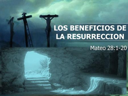 LOS BENEFICIOS DE LA RESURRECCION
