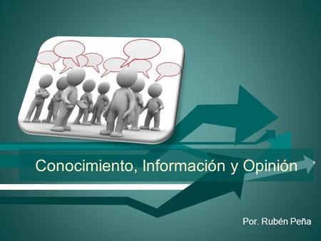 Conocimiento, Información y Opinión Por. Rubén Peña.