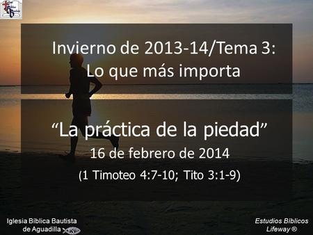 Estudios Bíblicos Lifeway ® Invierno de 2013-14/Tema 3: Lo que más importa “ La práctica de la piedad ” 16 de febrero de 2014 ( 1 Timoteo 4:7-10; Tito.
