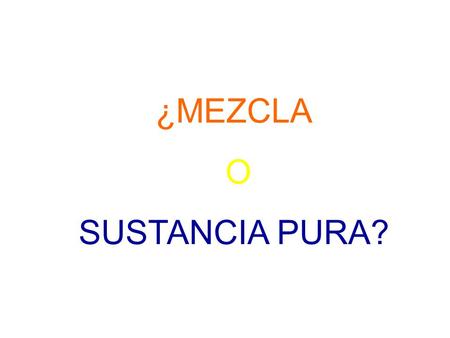¿MEZCLA O SUSTANCIA PURA?.