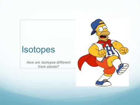 How are isotopes different from atoms?