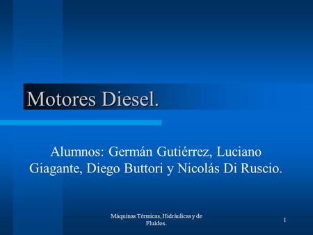Máquinas Térmicas, Hidráulicas y de Fluidos. 1 Motores Diesel. Alumnos: Germán Gutiérrez, Luciano Giagante, Diego Buttori y Nicolás Di Ruscio.