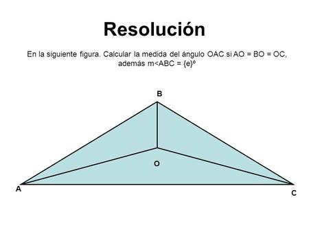 Resolución O A B C En la siguiente figura. Calcular la medida del ángulo OAC si AO = BO = OC, además m