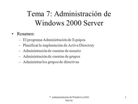 7. Administración de Windows 2000 Server 1 Tema 7: Administración de Windows 2000 Server Resumen: –El programa Administración de Equipos –Planificar la.