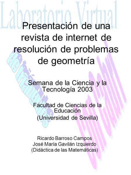 Presentación de una revista de internet de resolución de problemas de geometría Semana de la Ciencia y la Tecnología 2003 Facultad de Ciencias de la Educación.
