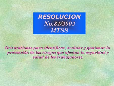 RESOLUCION No.31/2002 MTSS Orientaciones para identificar, evaluar y gestionar la prevención de los riesgos que afectan la seguridad y prevención de los.