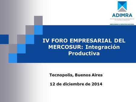 IV FORO EMPRESARIAL DEL MERCOSUR: Integración Productiva Tecnopolis, Buenos Aires 12 de diciembre de 2014.