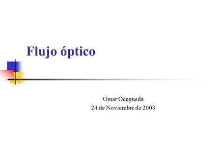 Flujo óptico Omar Ocegueda 24 de Noviembre de 2003.