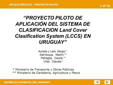 1 of 18 APLICACIÓN LCCS – PROYECTO PILOTO REPÚBLICA ORIENTAL DEL URUGUAY “PROYECTO PILOTO DE APLICACIÓN DEL SISTEMA DE CLASIFICACION Land Cover Clasification.
