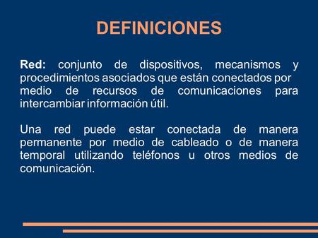 DEFINICIONES Red: conjunto de dispositivos, mecanismos y procedimientos asociados que están conectados por medio de recursos de comunicaciones para intercambiar.