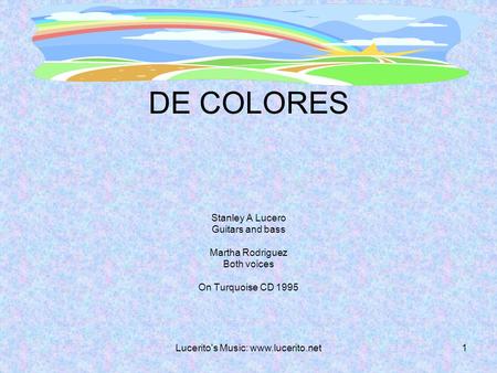 DE COLORES Stanley A Lucero Guitars and bass Martha Rodriguez Both voices On Turquoise CD 1995 Lucerito's Music: www.lucerito.net1.