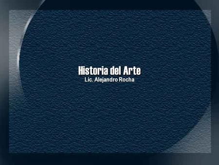 Historia del Arte Lic. Alejandro Rocha.