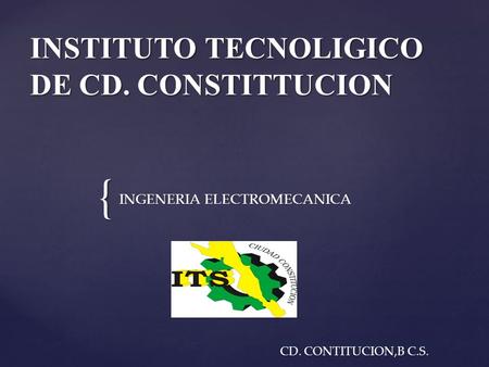 { INSTITUTO TECNOLIGICO DE CD. CONSTITTUCION INGENERIA ELECTROMECANICA CD. CONTITUCION,B C.S.