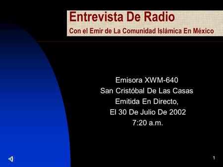 1 Entrevista De Radio Con el Emir de La Comunidad Islámica En México Emisora XWM-640 San Cristóbal De Las Casas Emitida En Directo, El 30 De Julio De 2002.
