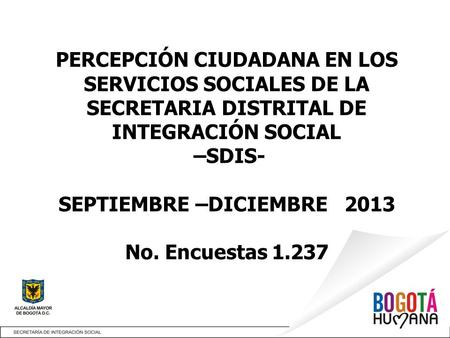 PERCEPCIÓN CIUDADANA EN LOS SERVICIOS SOCIALES DE LA SECRETARIA DISTRITAL DE INTEGRACIÓN SOCIAL –SDIS- SEPTIEMBRE –DICIEMBRE 2013 No. Encuestas 1.237.
