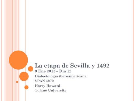 La etapa de Sevilla y 1492 9 Ene 2015 – Día 12 Dialectología iberoamericana SPAN 4270 Harry Howard Tulane University.