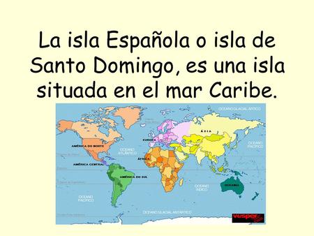 La isla Española o isla de Santo Domingo, es una isla situada en el mar Caribe.