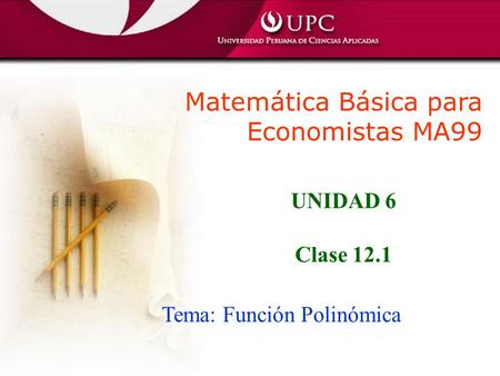 Matemática Básica para Economistas MA99 Tema: Función Polinómica UNIDAD 6 Clase 12.1.