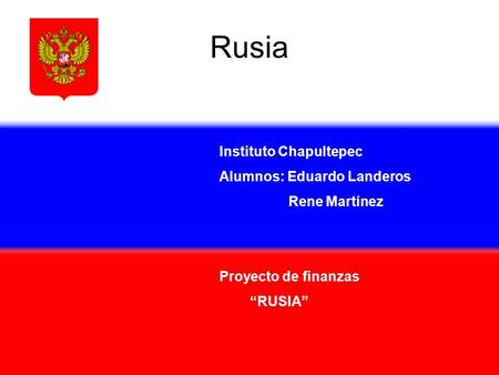 Rusia Instituto Chapultepec Alumnos: Eduardo Landeros Rene Martínez Proyecto de finanzas “RUSIA”