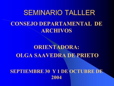 SEMINARIO TALLLER CONSEJO DEPARTAMENTAL DE ARCHIVOS ORIENTADORA: