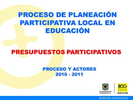 PRESUPUESTOS PARTICIPATIVOS PROCESO DE PLANEACIÓN PARTICIPATIVA LOCAL EN EDUCACIÓN PROCESO Y ACTORES 2010 - 2011.