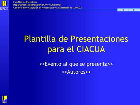 Facultad de Ingeniería Departamento de Ingeniería Civil y Ambiental Centro de Investigación en Acueductos y Alcantarillados - CIACUA Plantilla de Presentaciones.